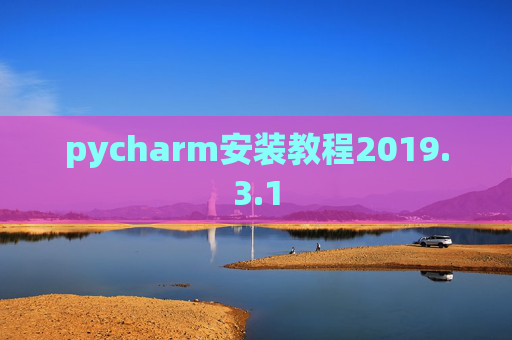 pycharm安装教程2019.3.1 pycharm安装教程2019.3.1